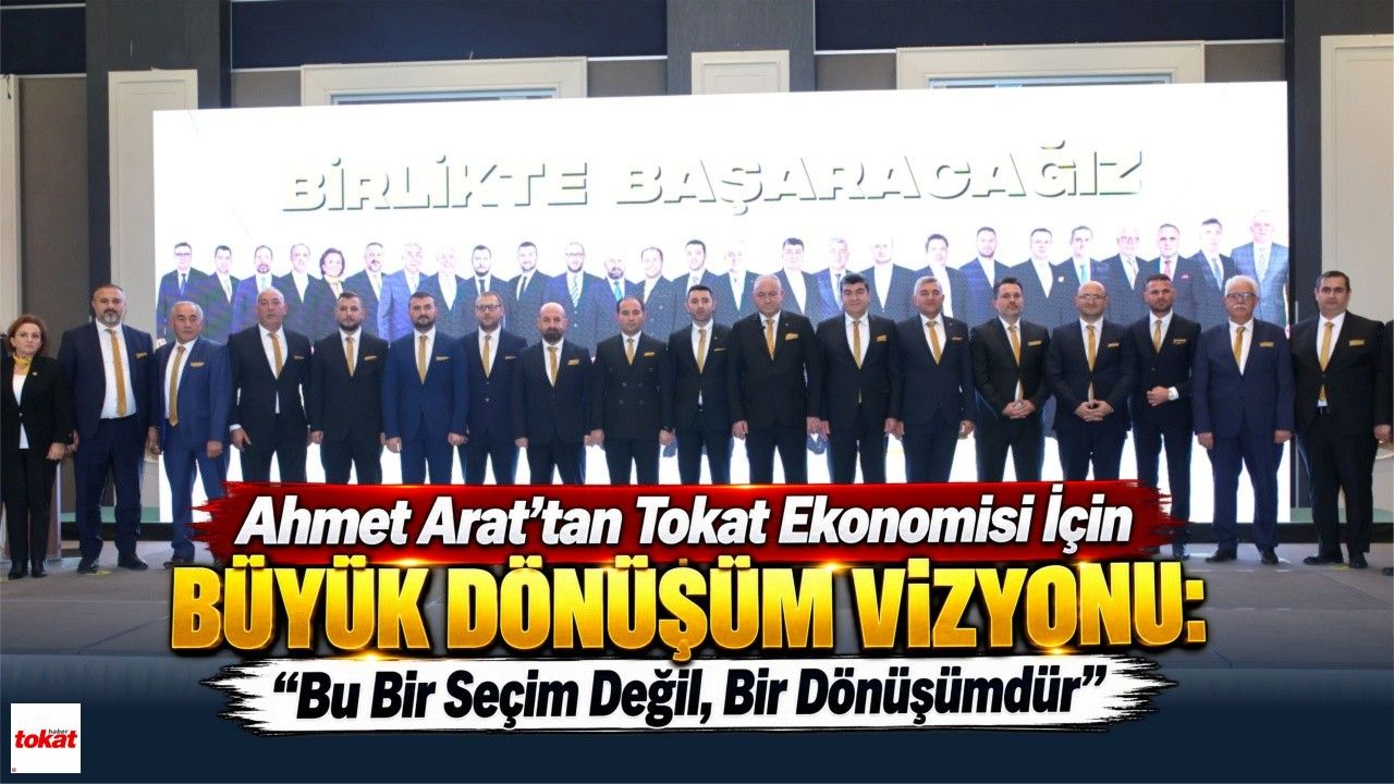 Ahmet Arat’tan Tokat Ekonomisi İçin Büyük Dönüşüm Vizyonu: “Bu Bir Seçim Değil, Bir Dönüşümdür”